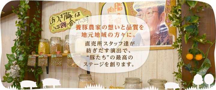 養豚農家の想いと品質を地元地域の方々に。直売所スタッフ達が紡ぎだす演出で、“豚たち”の最高のステージを創ります。